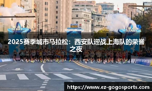 2025赛季城市马拉松：西安队迎战上海队的荣誉之夜