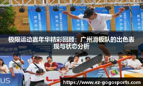极限运动嘉年华精彩回顾：广州滑板队的出色表现与状态分析