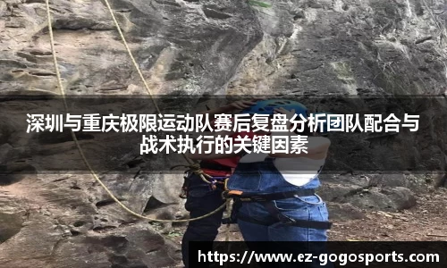 深圳与重庆极限运动队赛后复盘分析团队配合与战术执行的关键因素